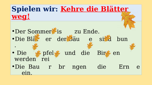 Spielen wir: Kehre die Blӓtter weg! Der Sommer is zu Ende. Die Blӓt er der Bӓu e sind bun .  Die pfel und die Bir en werden rei Die Bau r br ngen die Ern e ein. 
