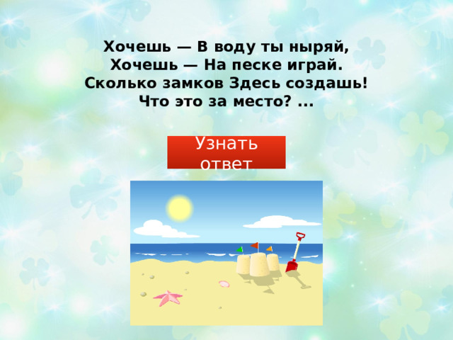 Хочешь — В воду ты ныряй,  Хочешь — На песке играй.  Сколько замков Здесь создашь!  Что это за место? ...   Узнать ответ 