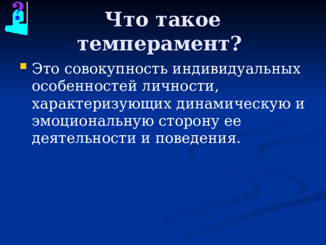 Что такое темперамент? Это совокупность индивидуальных особенностей личности, характеризующих динамическую и эмоциональную сторону ее деятельности и поведения. 