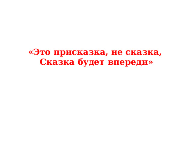 «Это присказка, не сказка,   Сказка будет впереди»   
