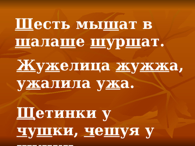 Ш есть мы ш ат в ш ала ш е ш ур ш ат. Ж у ж елица ж у жж а, у ж алила у ж а. Щ етинки у ч у ш ки, ч е ш уя у щ у ч ки. 
