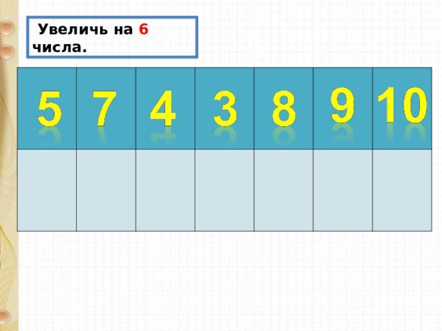  Увеличь на 6 числа. 