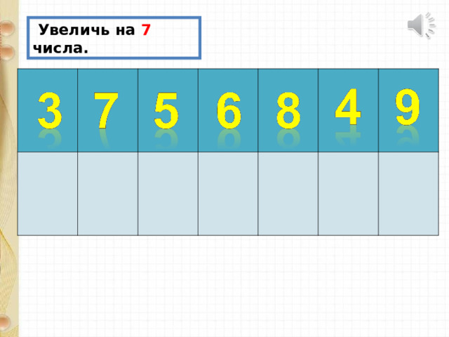  Увеличь на 7 числа. 