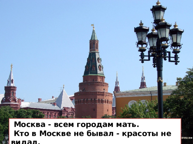 Москва - всем городам мать.  Кто в Москве не бывал - красоты не видал. 