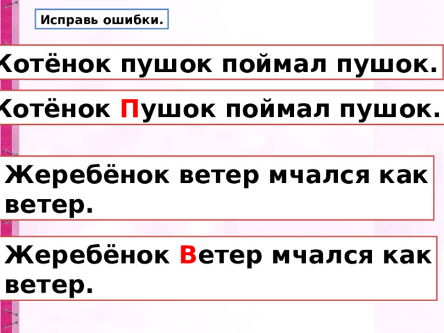 Исправь ошибки. Котёнок пушок поймал пушок. Котёнок П ушок поймал пушок.  Жеребёнок ветер мчался как  ветер.  Жеребёнок В етер мчался как  ветер. 
