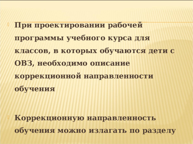  При проектировании рабочей программы учебного курса для классов, в которых обучаются дети с ОВЗ, необходимо описание коррекционной направленности обучения  Коррекционную направленность обучения можно излагать по разделу  