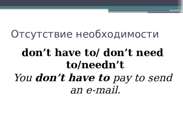 Отсутствие необходимости don’t have to/ don’t need to/needn’t You don’t have to pay to send an e-mail.  