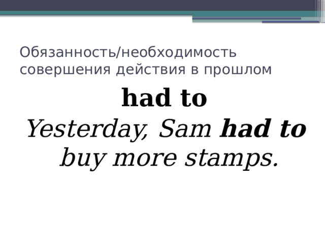 Обязанность/необходимость совершения действия в прошлом had to Yesterday, Sam had to buy more stamps. 