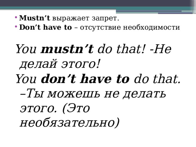 Mustn’t выражает запрет. Don’t have to – отсутствие необходимости  You mustn’t do that! -Не делай этого! You don’t have to do that. –Ты можешь не делать этого. (Это необязательно) 