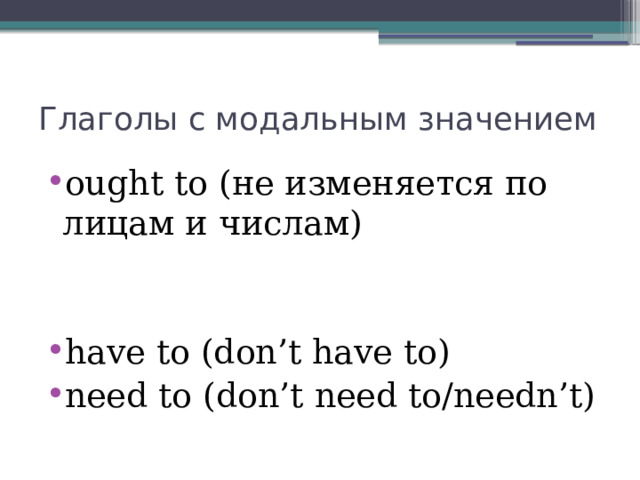 Глаголы с модальным значением ought to (не изменяется по лицам и числам) have to (don’t have to) need to (don’t need to/needn’t) 