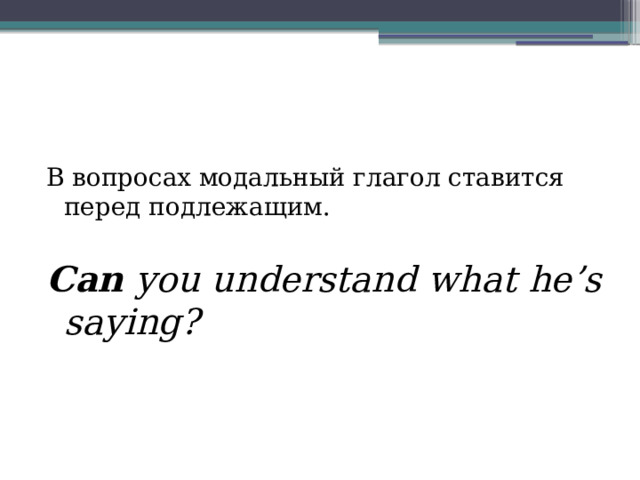 В вопросах модальный глагол ставится перед подлежащим. Can you understand what he’s saying? 
