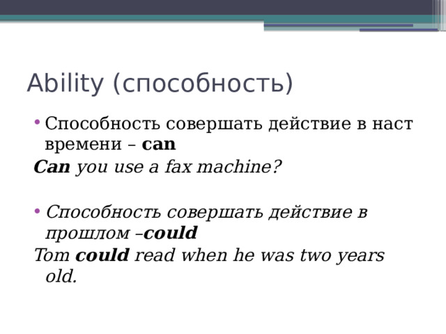 Ability (способность) Способность совершать действие в наст времени – can Can you use a fax machine?  Способность совершать действие в прошлом – could Tom could read when he was two years old. 