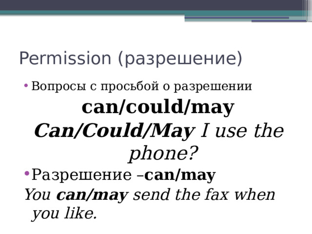 Permission (разрешение) Вопросы с просьбой о разрешении can/could/may Can/Could/May I use the phone? Разрешение – can/may You can/may send the fax when you like. 