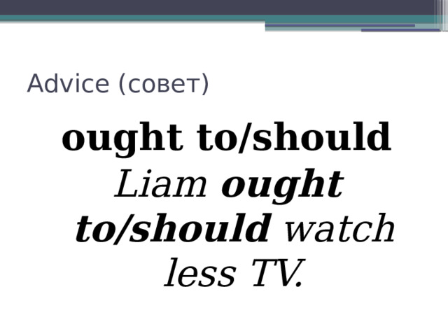 Advice (совет) ought to/should Liam ought to/should watch less TV. 