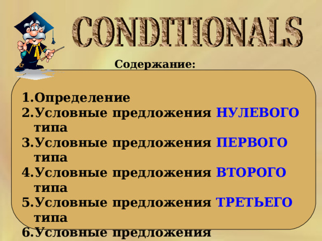 Содержание:  Определение Условные предложения НУЛЕВОГО типа Условные предложения ПЕРВОГО типа Условные предложения ВТОРОГО типа Условные предложения ТРЕТЬЕГО типа Условные предложения СМЕШАННОГО типа Условные предложения с I WISH 