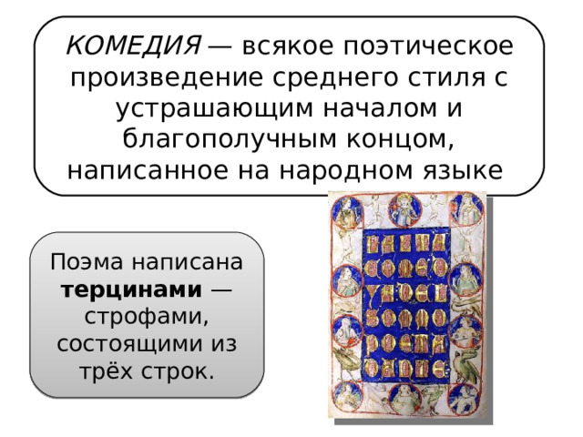 КОМЕДИЯ  — всякое поэтическое произведение среднего стиля с устрашающим началом и благополучным концом, написанное на народном языке  Поэма написана терцинами  — строфами, состоящими из трёх строк. 