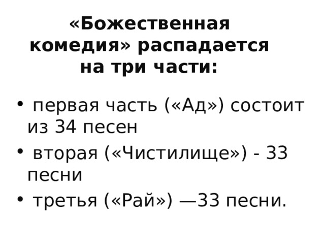«Божественная комедия» распадается на три части:  первая часть («Ад») состоит из 34 песен  вторая («Чистилище») - 33 песни  третья («Рай») —33 песни. 