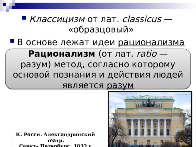 Классицизм от лат.  classicus  — «образцовый» В основе лежат идеи  рационализма Рационализм  (от лат. ratio  — разум) метод, согласно которому основой познания и действия людей является  разум К. Росси. Александринский театр.  Санкт- Петербург. 1832 г. 