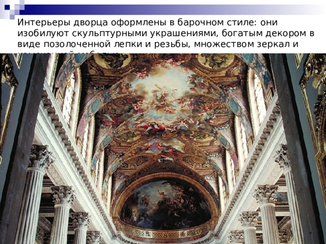Интерьеры дворца оформлены в барочном стиле: они изобилуют скульптурными украшениями, богатым декором в виде позолоченной лепки и резьбы, множеством зеркал и изысканной мебелью. 
