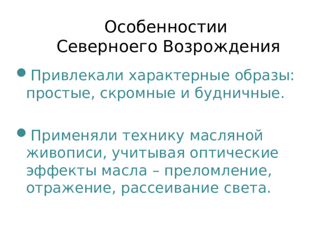 Особенностии  Северноего Возрождения Привлекали характерные образы: простые, скромные и будничные. Применяли технику масляной живописи, учитывая оптические эффекты масла – преломление, отражение, рассеивание света. 