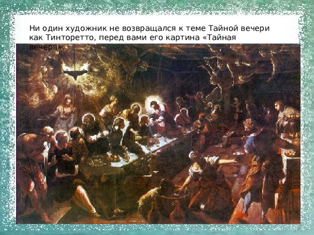 Ни один художник не возвращался к теме Тайной вечери как Тинторетто, перед вами его картина «Тайная вечеря». 