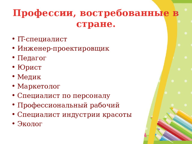Профессии, востребованные в стране. IT-специалист Инженер-проектировщик Педагог Юрист Медик Маркетолог Специалист по персоналу Профессиональный рабочий Специалист индустрии красоты Эколог 