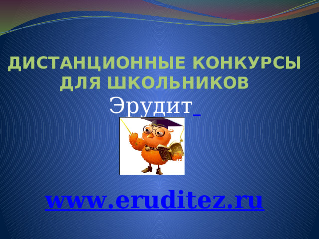 ДИСТАНЦИОННЫЕ КОНКУРСЫ ДЛЯ ШКОЛЬНИКОВ Эрудит    www . eruditez . ru 
