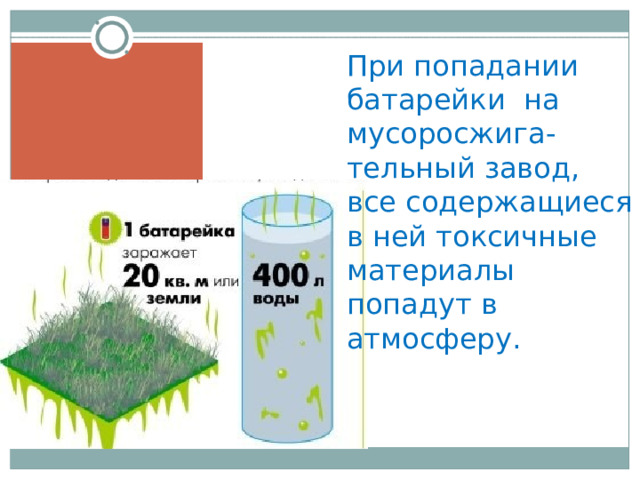 При попадании батарейки на мусоросжига-тельный завод, все содержащиеся в ней токсичные материалы попадут в атмосферу. 