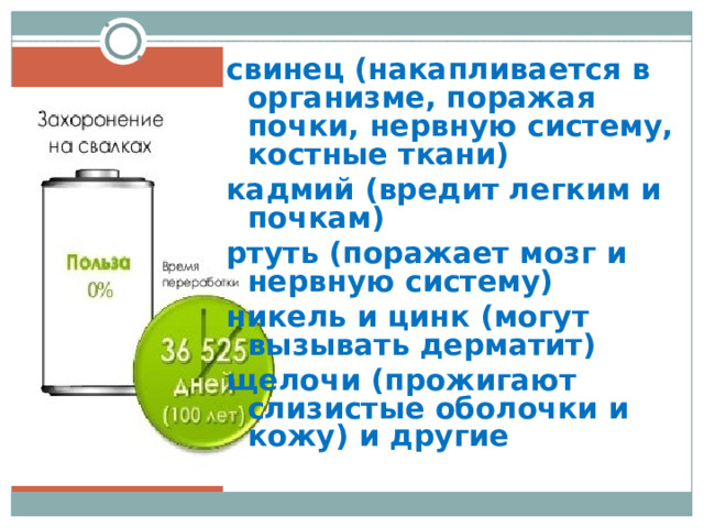 свинец (накапливается в организме, поражая почки, нервную систему, костные ткани) кадмий (вредит легким и почкам) ртуть (поражает мозг и нервную систему) никель и цинк (могут вызывать дерматит) щелочи (прожигают слизистые оболочки и кожу) и другие   