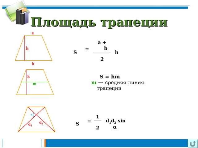 Площадь трапеции S    =   a + b   h 2   S = hm             m  — средняя линия трапеции S    =   1   d 1 d 2  sinα 2 