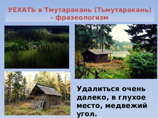 Удалиться очень далеко, в глухое место, медвежий угол. УЕХАТЬ в Тмутаракань (Тьмутаракань) - фразеологизм 