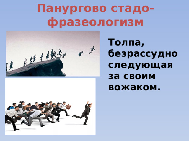 Панургово стадо-фразеологизм Толпа, безрассудно следующая за своим вожаком. 
