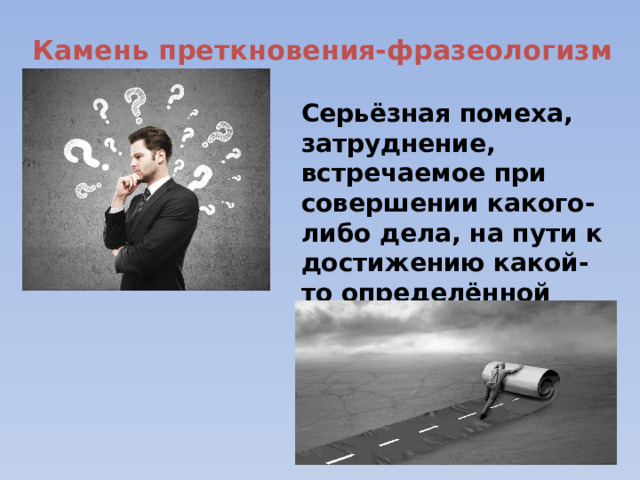 Камень преткновения-фразеологизм Серьёзная помеха, затруднение, встречаемое при совершении какого-либо дела, на пути к достижению какой-то определённой цели. 