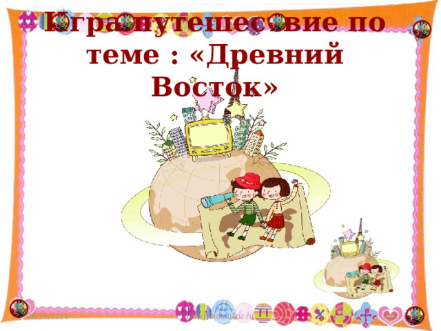 Игра-путешествие по теме : «Древний Восток» 08/23/2021  http://aida.ucoz.ru 
