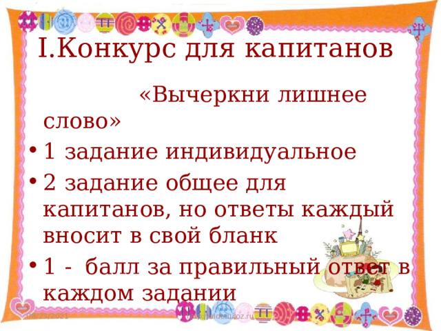 I.Конкурс для капитанов  «Вычеркни лишнее слово» 1 задание индивидуальное 2 задание общее для капитанов, но ответы каждый вносит в свой бланк 1 - балл за правильный ответ в каждом задании 08/23/2021 http://aida.ucoz.ru  