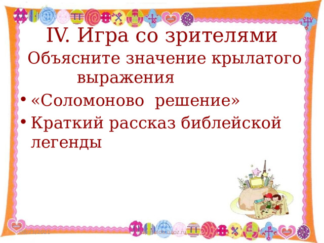 IV. Игра со зрителями  Объясните значение крылатого выражения «Соломоново решение» Краткий рассказ библейской легенды 08/23/2021 http://aida.ucoz.ru  