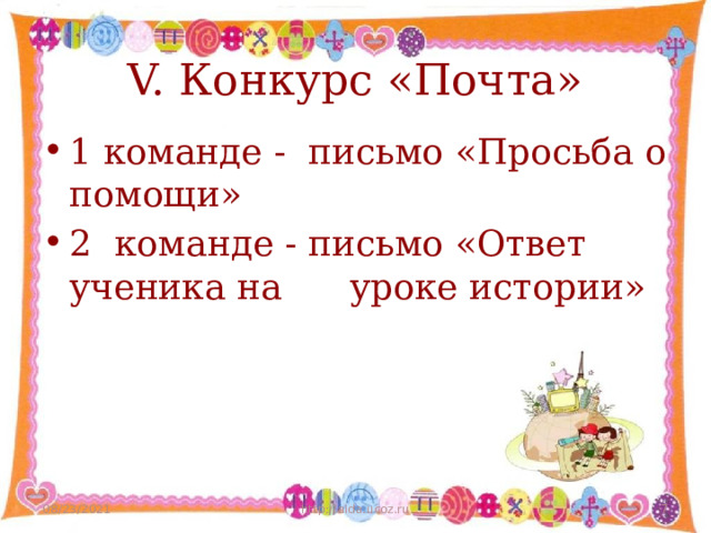 V. Конкурс «Почта» 1 команде - письмо «Просьба о помощи» 2 команде - письмо «Ответ ученика на уроке истории» 08/23/2021 http://aida.ucoz.ru  