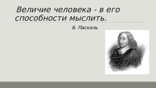 Величие человека - в его способности мыслить. Б. Паскаль 