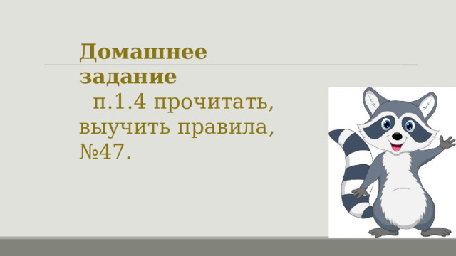 Домашнее задание   п.1.4 прочитать, выучить правила, №47. 