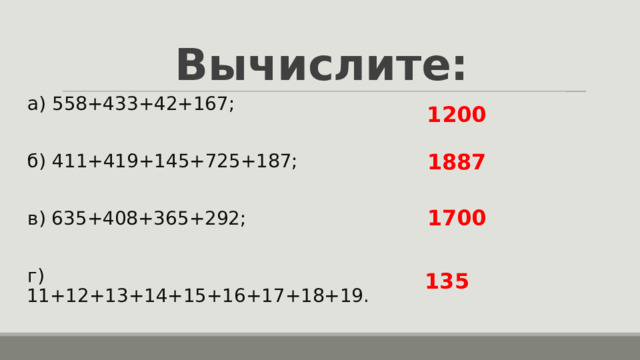 Вычислите: а) 558+433+42+167;  б) 411+419+145+725+187; в) 635+408+365+292;   г) 11+12+13+14+15+16+17+18+19. 1200 1887 1700 135 