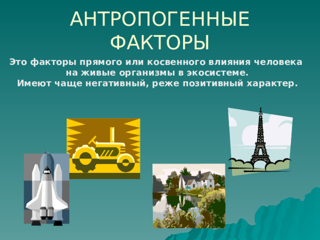 АНТРОПОГЕННЫЕ ФАКТОРЫ Это факторы прямого или косвенного влияния человека  на живые организмы в экосистеме.  Имеют чаще негативный, реже позитивный характер.  