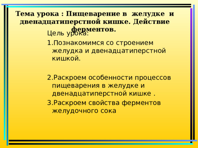 Тема урока : Пищеварение в желудке и двенадцатиперстной кишке. Действие ферментов. Цель урока: 1.Познакомимся со строением желудка и двенадцатиперстной кишкой. 2.Раскроем особенности процессов пищеварения в желудке и двенадцатиперстной кишке . 3.Раскроем свойства ферментов желудочного сока Цель урока: 1.Познакомимся со строением желудка и двенадцатиперстной кишкой.  2.Раскроем особенности процессов пищеварения в желудке и двенадцатиперстной кишке . 3.Раскроем свойства ферментов желудочного сока Цель урока: 1.Познакомимся со строением желудка и двенадцатиперстной кишкой.  2.Раскроем особенности процессов пищеварения в желудке и двенадцатиперстной кишке . 3.Раскроем свойства ферментов желудочного сока Цель урока: 1.Познакомимся со строением желудка и двенадцатиперстной кишкой.  2.Раскроем особенности процессов пищеварения в желудке и двенадцатиперстной кишке . 3.Раскроем свойства ферментов желудочного сока 