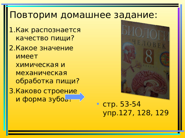 Повторим домашнее задание: 1.Как распознается качество пищи? 2.Какое значение имеет химическая и механическая обработка пищи? 3.Каково строение и форма зубов? стр. 53-54 упр.127, 128, 129 
