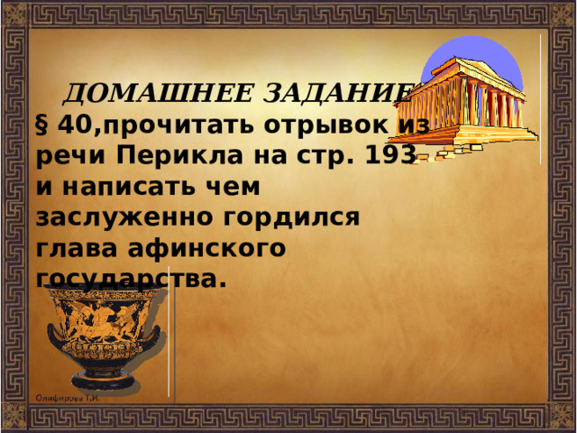   ДОМАШНЕЕ ЗАДАНИЕ § 40,прочитать отрывок из речи Перикла на стр. 193 и написать чем заслуженно гордился глава афинского государства. 