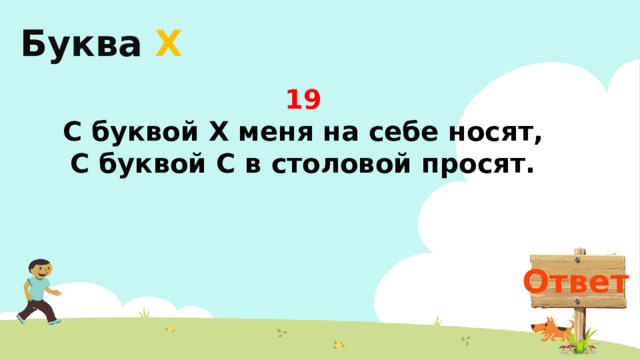 Буква  Х 19 С буквой Х меня на себе носят,  С буквой С в столовой просят.   Ответ