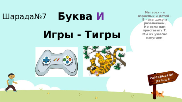Разгадываем  дальше Шарада№7 Мы всех - и взрослых и детей -  В часы досуга развлекаем,  Но если нам приставить Т,  Мы их ужасно напугаем Буква  И Игры - Тигры