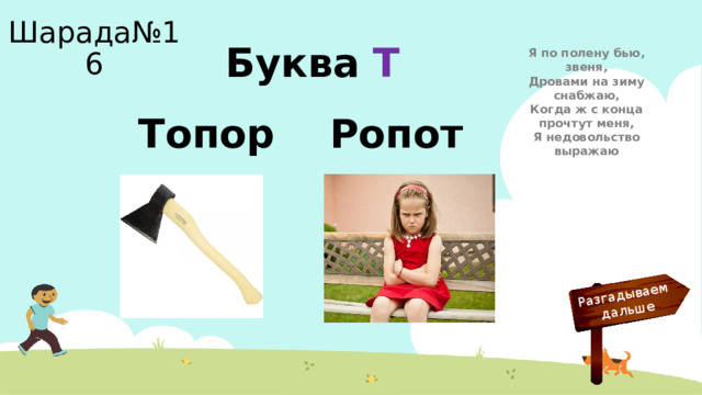 Разгадываем  дальше Шарада№16 Буква Т Я по полену бью, звеня,  Дровами на зиму снабжаю,  Когда ж с конца прочтут меня,  Я недовольство выражаю Топор Ропот