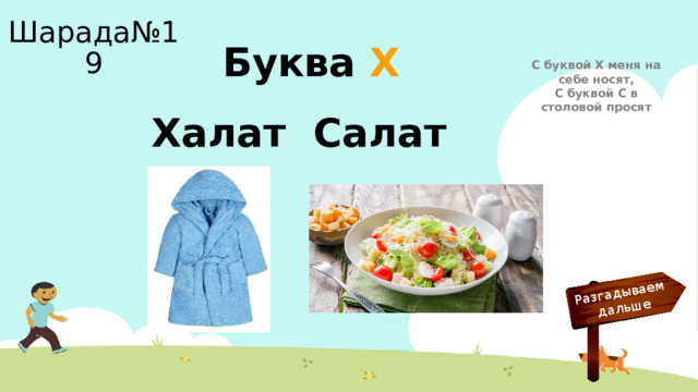 Разгадываем  дальше Шарада№19 Буква Х С буквой Х меня на себе носят,  С буквой С в столовой просят Халат Салат