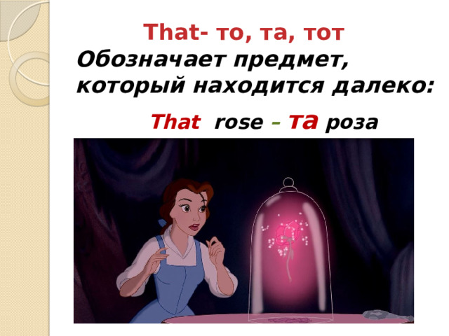  That- то, та, тот  Обозначает предмет, который находится далеко:  That rose – та  роза 