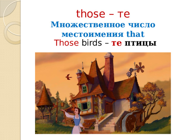 those – те  Множественное число местоимения that Those birds  – те птицы 